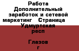 Работа Дополнительный заработок и сетевой маркетинг - Страница 2 . Удмуртская респ.,Глазов г.